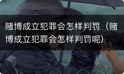 赌博成立犯罪会怎样判罚（赌博成立犯罪会怎样判罚呢）