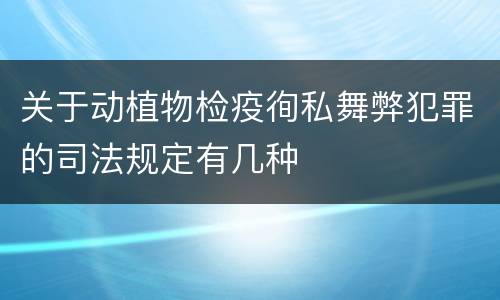 关于动植物检疫徇私舞弊犯罪的司法规定有几种