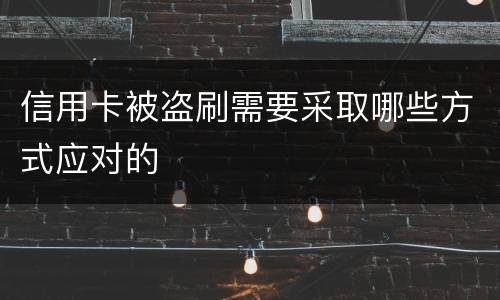 信用卡被盗刷需要采取哪些方式应对的