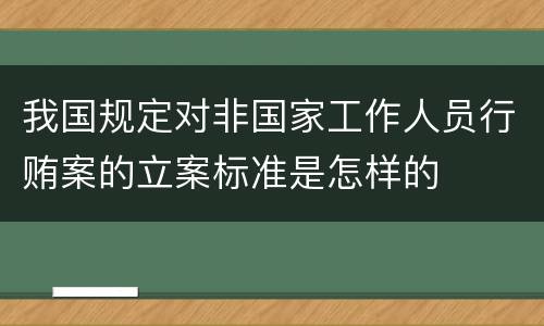 我国规定对非国家工作人员行贿案的立案标准是怎样的