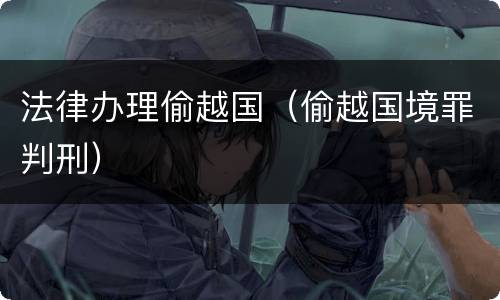 法律办理偷越国（偷越国境罪判刑）