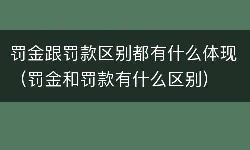罚金跟罚款区别都有什么体现（罚金和罚款有什么区别）