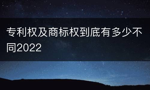专利权及商标权到底有多少不同2022