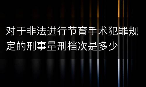 对于非法进行节育手术犯罪规定的刑事量刑档次是多少