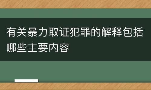 有关暴力取证犯罪的解释包括哪些主要内容