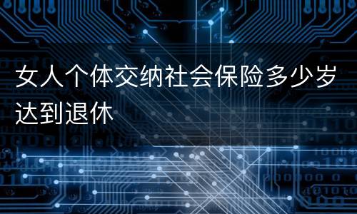 女人个体交纳社会保险多少岁达到退休