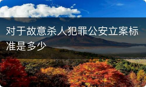 对于故意杀人犯罪公安立案标准是多少