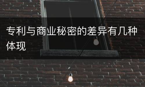 专利与商业秘密的差异有几种体现