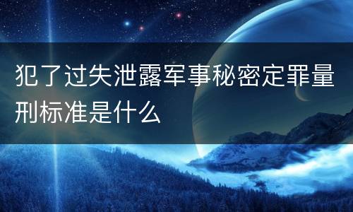 犯了过失泄露军事秘密定罪量刑标准是什么