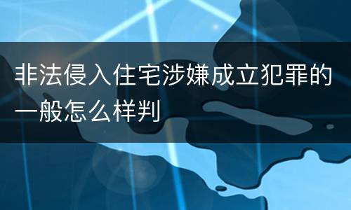 非法侵入住宅涉嫌成立犯罪的一般怎么样判