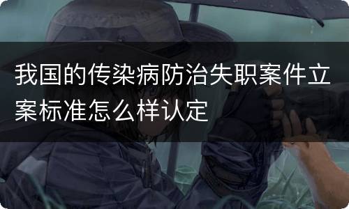 我国的传染病防治失职案件立案标准怎么样认定