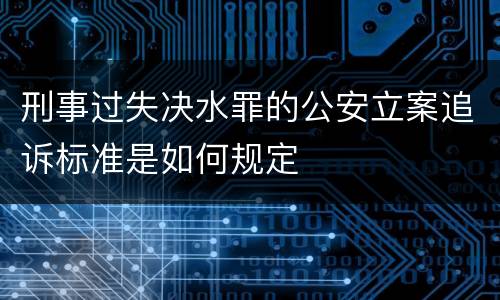 刑事过失决水罪的公安立案追诉标准是如何规定