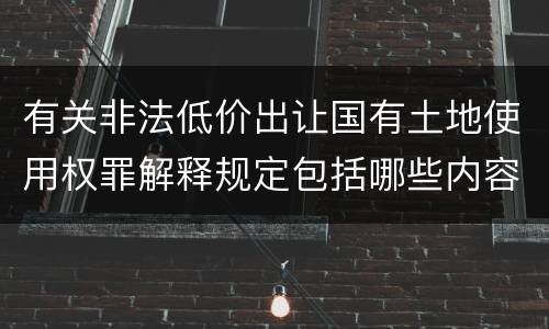有关非法低价出让国有土地使用权罪解释规定包括哪些内容