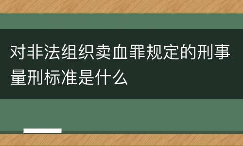 对非法组织卖血罪规定的刑事量刑标准是什么