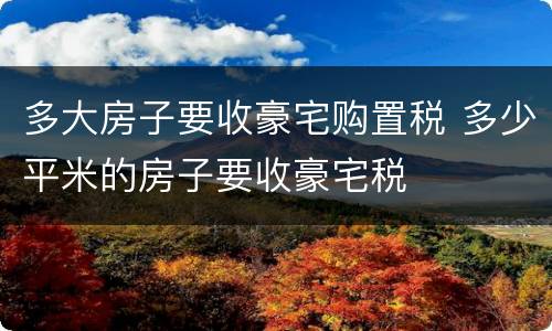 多大房子要收豪宅购置税 多少平米的房子要收豪宅税