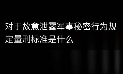 对于故意泄露军事秘密行为规定量刑标准是什么