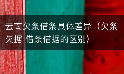 云南欠条借条具体差异（欠条欠据 借条借据的区别）
