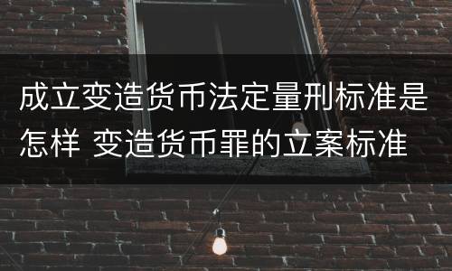 成立变造货币法定量刑标准是怎样 变造货币罪的立案标准