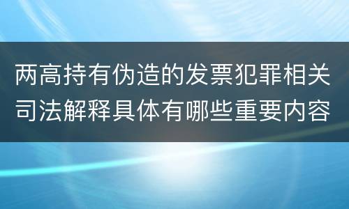 两高持有伪造的发票犯罪相关司法解释具体有哪些重要内容