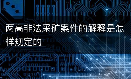 两高非法采矿案件的解释是怎样规定的