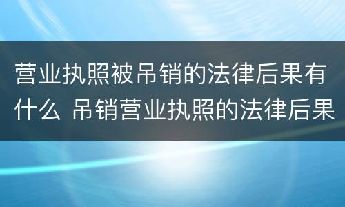 营业执照被吊销的法律后果有什么 吊销营业执照的法律后果有哪些