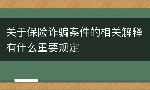 关于保险诈骗案件的相关解释有什么重要规定