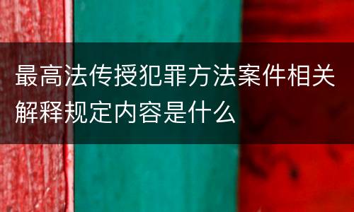 最高法传授犯罪方法案件相关解释规定内容是什么