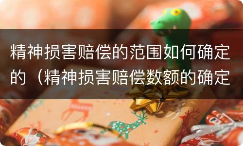 精神损害赔偿的范围如何确定的（精神损害赔偿数额的确定）