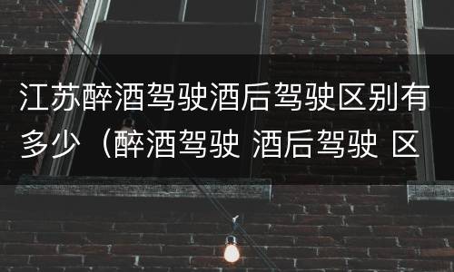 江苏醉酒驾驶酒后驾驶区别有多少（醉酒驾驶 酒后驾驶 区别）