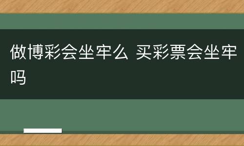 做博彩会坐牢么 买彩票会坐牢吗