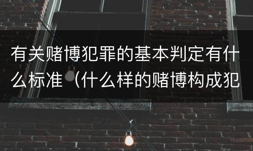 有关赌博犯罪的基本判定有什么标准（什么样的赌博构成犯罪）