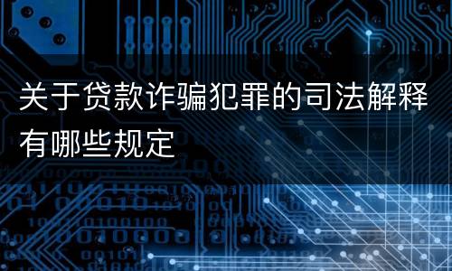 关于贷款诈骗犯罪的司法解释有哪些规定