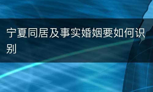 宁夏同居及事实婚姻要如何识别