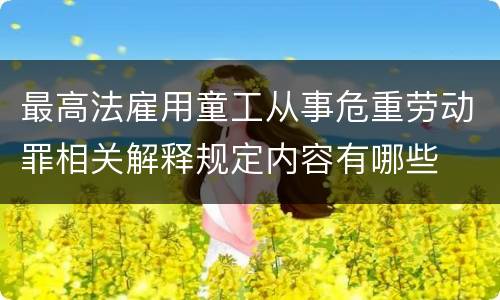 最高法雇用童工从事危重劳动罪相关解释规定内容有哪些
