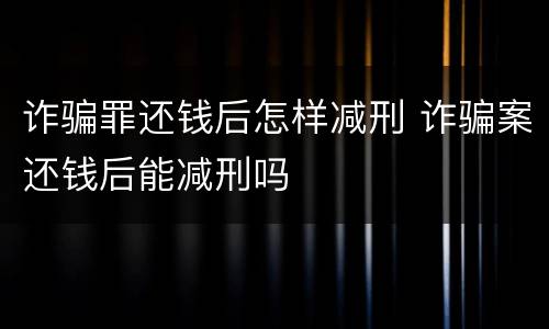 诈骗罪还钱后怎样减刑 诈骗案还钱后能减刑吗