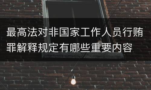 最高法对非国家工作人员行贿罪解释规定有哪些重要内容