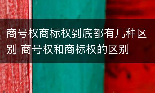 商号权商标权到底都有几种区别 商号权和商标权的区别