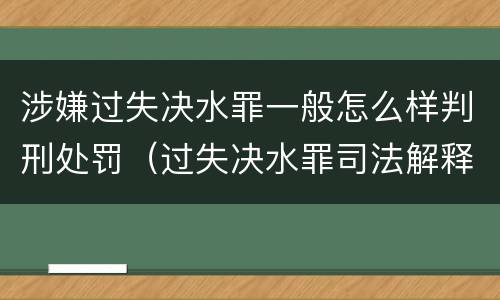 涉嫌过失决水罪一般怎么样判刑处罚（过失决水罪司法解释）