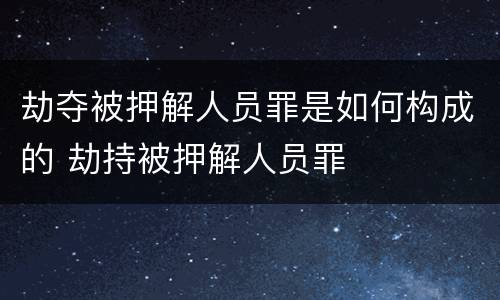 劫夺被押解人员罪是如何构成的 劫持被押解人员罪