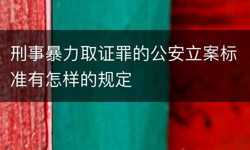 刑事暴力取证罪的公安立案标准有怎样的规定
