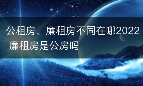 公租房、廉租房不同在哪2022 廉租房是公房吗