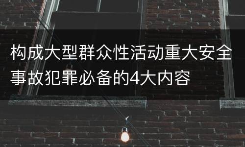 构成大型群众性活动重大安全事故犯罪必备的4大内容