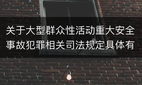 关于大型群众性活动重大安全事故犯罪相关司法规定具体有哪些内容