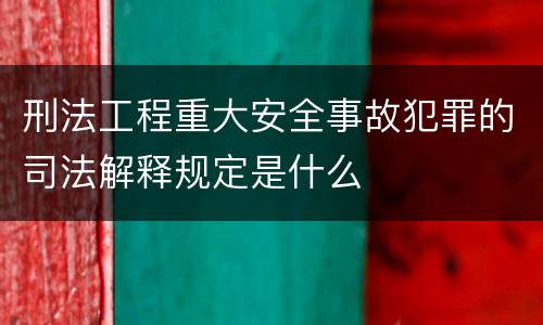 刑法工程重大安全事故犯罪的司法解释规定是什么