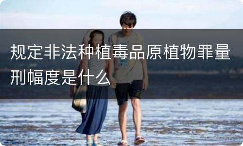 规定非法种植毒品原植物罪量刑幅度是什么