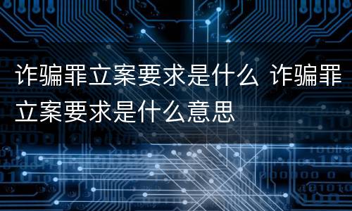 诈骗罪立案要求是什么 诈骗罪立案要求是什么意思