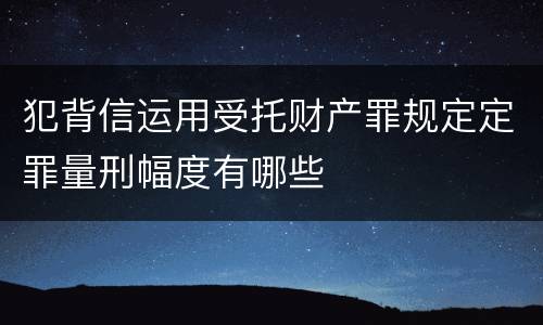 犯背信运用受托财产罪规定定罪量刑幅度有哪些