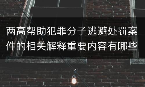 两高帮助犯罪分子逃避处罚案件的相关解释重要内容有哪些