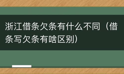 浙江借条欠条有什么不同（借条写欠条有啥区别）