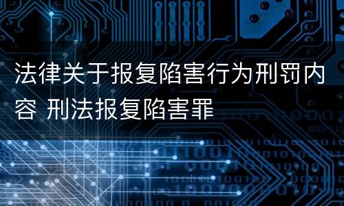 法律关于报复陷害行为刑罚内容 刑法报复陷害罪
